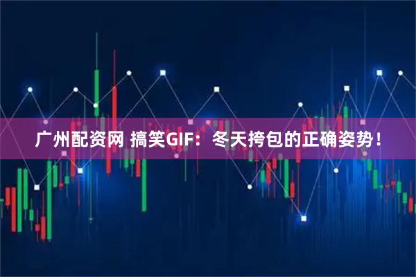 广州配资网 搞笑GIF：冬天挎包的正确姿势！