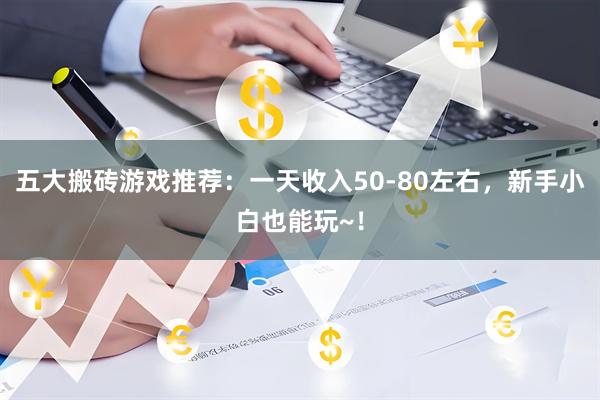 五大搬砖游戏推荐：一天收入50-80左右，新手小白也能玩~！